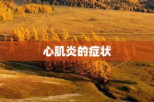 心肌炎的症状:了解心肌炎的体征和症状