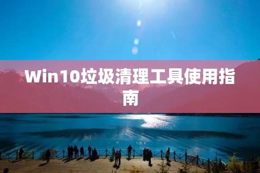 Win10垃圾清理工具使用指南