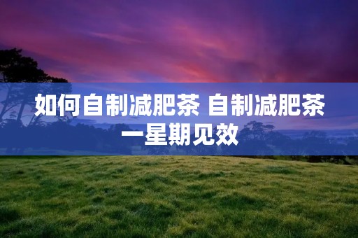 如何自制减肥茶 自制减肥茶一星期见效
