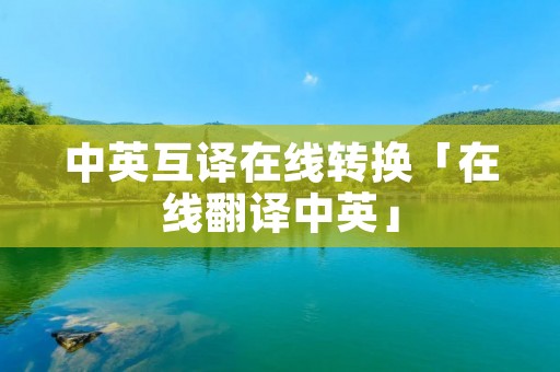 中英互译在线转换「在线翻译中英」
