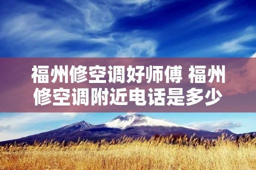 福州修空调好师傅 福州修空调附近**是多少