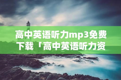 高中英语听力mp3免费下载「高中英语听力资料mp3」