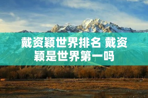 戴资颖世界排名 戴资颖是世界第一吗