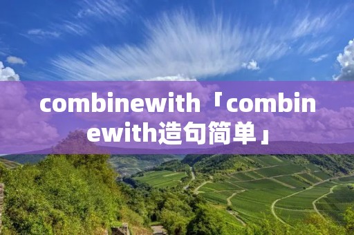combinewith「combinewith造句简单」 combinewith「combinewith造句简单」