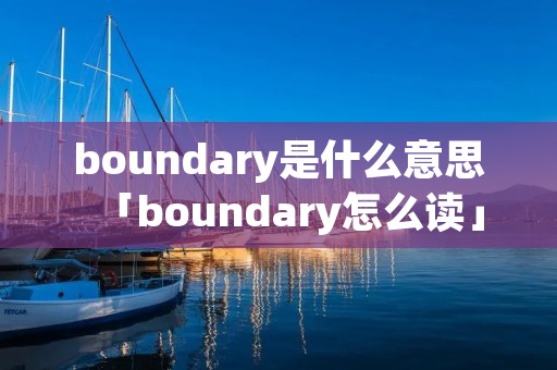 boundary是什么意思「boundary怎么读」