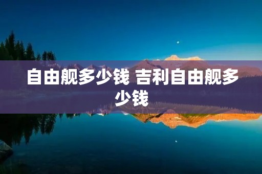 自由舰多少钱 吉利自由舰多少钱