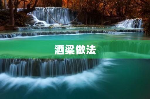 酒梁做法:传统工艺与现代创新 酒梁做法:传统工艺与现代创新