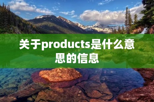 关于products是什么意思的信息 关于products是什么意思的信息