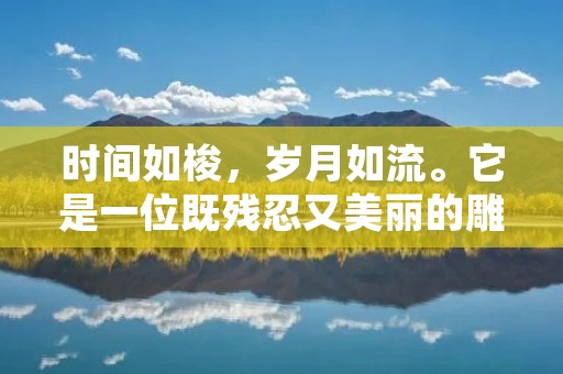 时间如梭,岁月如流。它是一位既残忍又美丽的雕刻师,无情地挥舞着它的刀锋,将我们的青春和容颜一点点地削减。当我们回首往事,仿佛一切才刚刚发生,却又感叹岁月的无情,时间的飞逝。下面,让我们一起来探索一些形容时间飞逝的优美句子,感受时间的奇妙与美丽。