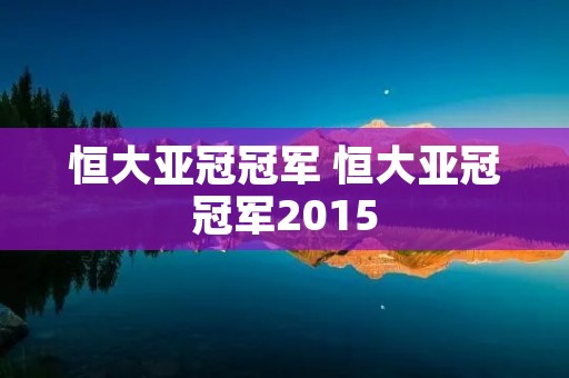 恒大亚冠冠军 恒大亚冠冠军2015