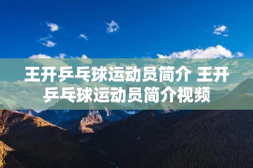 王开乒乓球运动员简介 王开乒乓球运动员简介视频 王开乒乓球运动员简介 王开乒乓球运动员简介视频