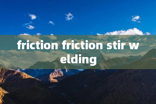 friction friction stir welding