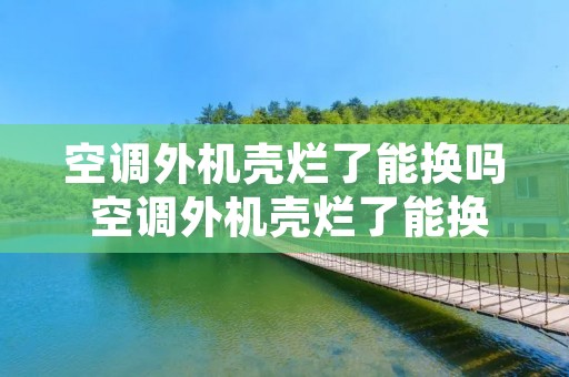 空调外机壳烂了能换吗 空调外机壳烂了能换吗要多少钱 空调外机壳烂了能换吗 空调外机壳烂了能换吗要多少钱
