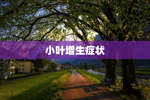 小叶增生症状:详细了解及常见症状