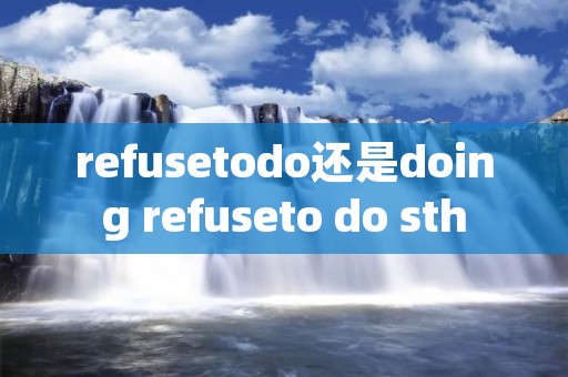 refusetodo还是doing refuseto do sth
