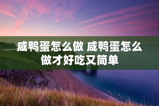 咸鸭蛋怎么做 咸鸭蛋怎么做才好吃又简单