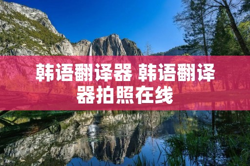 韩语翻译器 韩语翻译器拍照在线