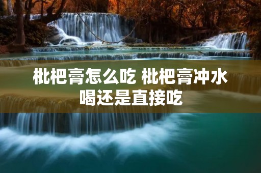 枇杷膏怎么吃 枇杷膏冲水喝还是直接吃