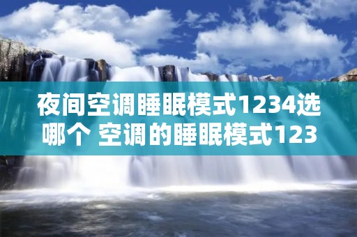 夜间空调睡眠模式1234选哪个 空调的睡眠模式123