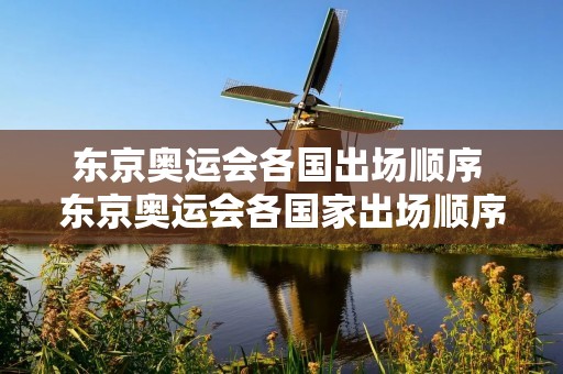东京奥运会各国出场顺序 东京奥运会各国家出场顺序