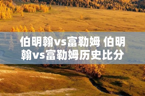 伯明翰vs富勒姆 伯明翰vs富勒姆历史比分