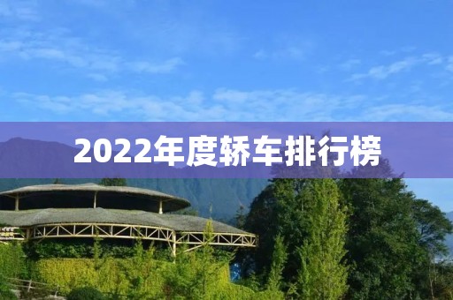 2022年度轿车排行榜：揭秘最受消费者青睐的十款车型