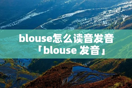 blouse怎么读音发音「blouse 发音」 blouse怎么读音发音「blouse 发音」