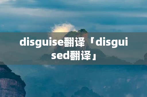 disguise翻译「disguised翻译」