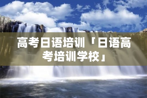 高考日语培训「日语高考培训学校」