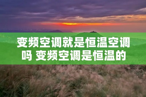 变频空调就是恒温空调吗 变频空调是恒温的吗