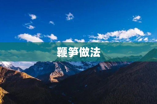 鞭笋做法：清脆可口的春季佳肴