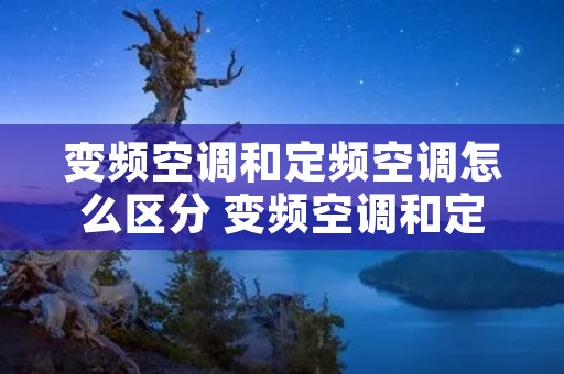 变频空调和定频空调怎么区分 变频空调和定频空调怎么区分型号