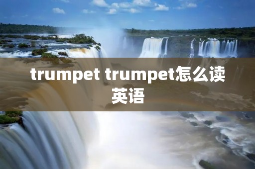 trumpet trumpet怎么读英语