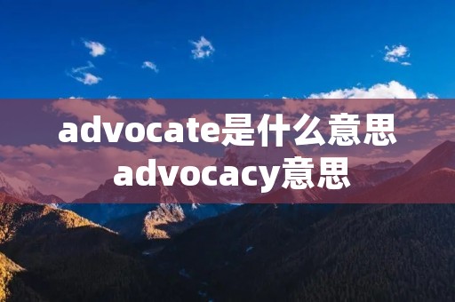 advocate是什么意思 advocacy意思