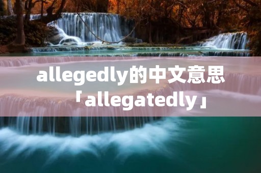 allegedly的中文意思「allegatedly」