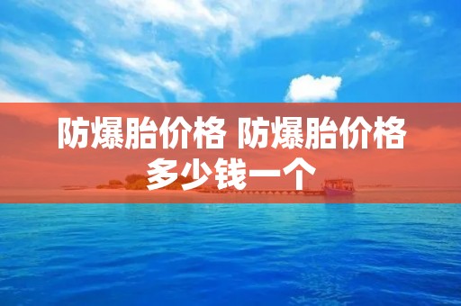 防爆胎价格 防爆胎价格多少钱一个 防爆胎价格 防爆胎价格多少钱一个