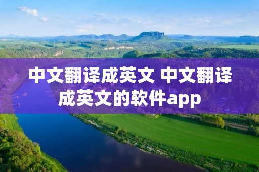 中文翻译成英文 中文翻译成英文的软件app 中文翻译成英文 中文翻译成英文的软件app