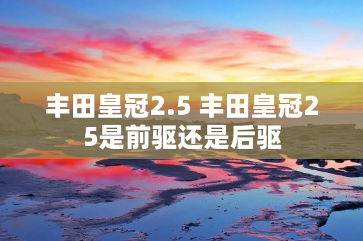 丰田皇冠2.5 丰田皇冠25是前驱还是后驱