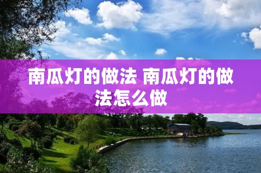 南瓜灯的做法 南瓜灯的做法怎么做