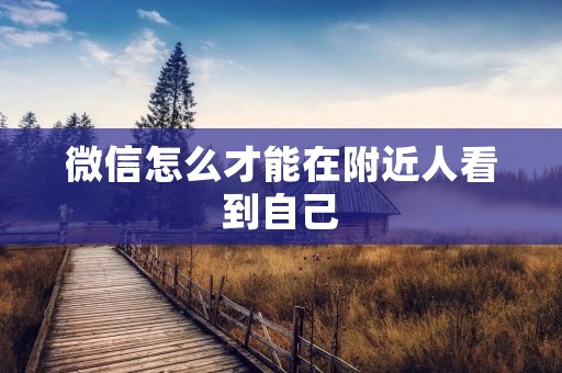 微信怎么才能在附近人看到自己