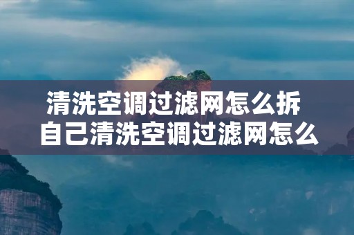 清洗空调过滤网怎么拆 自己清洗空调过滤网怎么拆