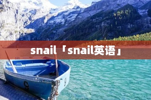 snail「snail英语」 snail「snail英语」