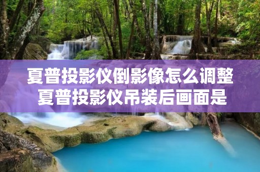 夏普投影仪倒影像怎么调整 夏普投影仪吊装后画面是倒的怎么调 夏普投影仪倒影像怎么调整 夏普投影仪吊装后画面是倒的怎么调