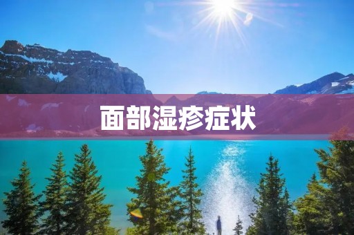 面部湿疹症状:详细描述及治疗方法