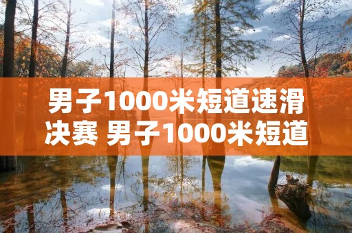 男子1000米短道速滑决赛 男子1000米短道速滑世界纪录