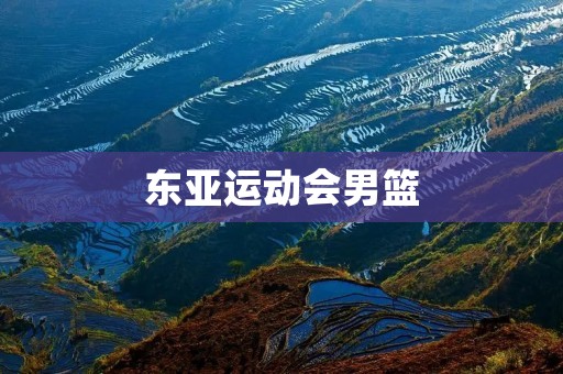 东亚运动会男篮:中国队的辉煌征程 东亚运动会男篮:中国队的辉煌征程