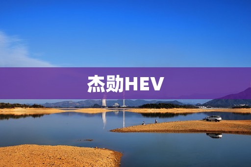杰勋HEV:创新技术驱动下的绿色出行新选择 杰勋HEV:创新技术驱动下的绿色出行新选择