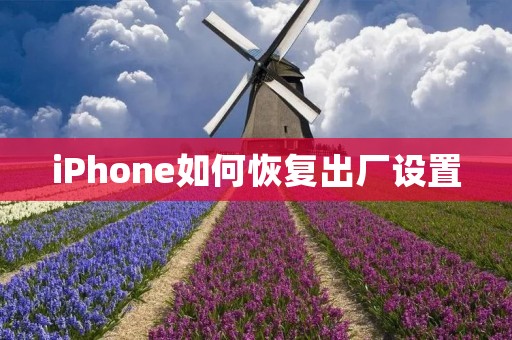 iPhone如何恢复出厂设置：详细步骤及注意事项