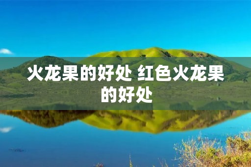 火龙果的好处 红色火龙果的好处