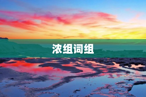 浓组词组:探索中国文化传承中的浓组词组的重要性